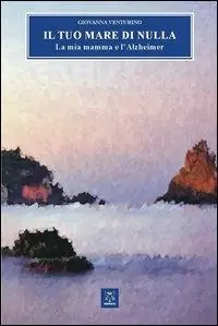 Il tuo mare di nulla. La mia mamma e l‘Alzheimer Novità