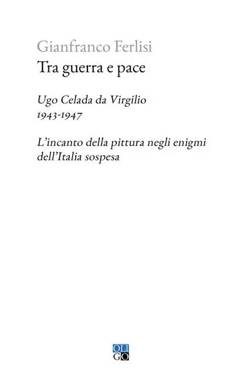 Tra guerra e pace. Ugo Celada da Virgilio, 1943-1947. L’incanto della pittura negli enigmi dell’Italia sospesa Compra Adesso