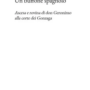 Un buffone spagnolo. Ascesa e rovina di don Geronimo alla corte dei Gonzaga Esclusivo