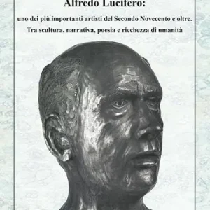 Affare Alfredo Lucifero uno dei più importanti artisti del Secondo Novecento e oltre. Tra scultura, narrativa, poesia e ricchezza di umanità