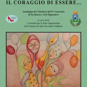 Ordina Subito O‘pport‘unità. Il coraggio di essere... Antologia dei Vincitori del IV Concorso di Scrittura e Arti Figurative