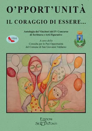 Ordina Subito O‘pport‘unità. Il coraggio di essere... Antologia dei Vincitori del IV Concorso di Scrittura e Arti Figurative