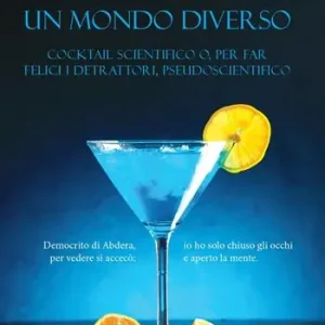 Un mondo diverso. Cocktail scientifico o, per far felici i detrattori, pseudoscientifico Esclusivo