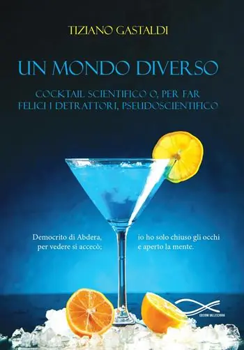 Un mondo diverso. Cocktail scientifico o, per far felici i detrattori, pseudoscientifico Esclusivo