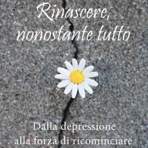Ultima Occasione Rinascere, nonostante tutto. Dalla depressione alla forza di ricominciare. Nuova ediz.