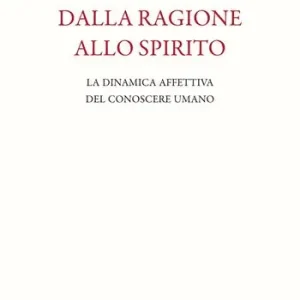 Dalla ragione allo spirito. La dinamica affettiva del conoscere umano Occasione