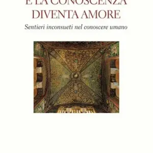 E la conoscenza diventa amore. Sentieri inconsueti nel conoscere umano Miglior Prezzo