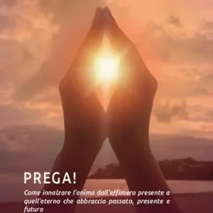 Prega! Come innalzare l‘anima dall’effimero presente a quell’eterno che abbraccia passato, presente e futuro Novità
