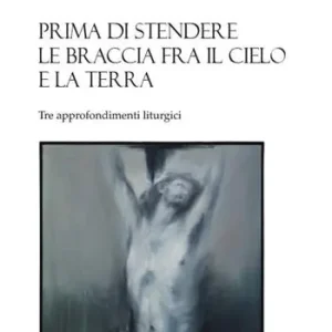 Prima di stendere le braccia fra il cielo e la terra. Tre approfondimenti liturgici Occasione