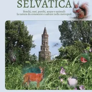Milano selvatica. Boschi, oasi, parchi, acque e animali la natura da conoscere e salvare nella metropoli Consegna Rapida