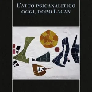 Acquista Ora L‘atto psicanalitico oggi, dopo Lacan