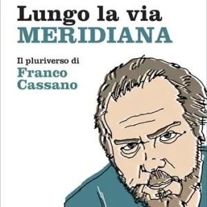 Lungo la via meridiana. Il pluriverso di Franco Cassano Ultime Pezzi