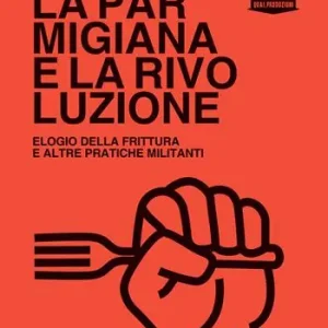 Ultimissimo Modello La parmigiana e la rivoluzione. Elogio della frittura e altre pratiche militanti