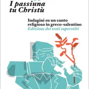 I passiuna tu Christù. Indagini su un canto religioso in greco-salentino. Edizione dei testi superstiti Reso Gratuito
