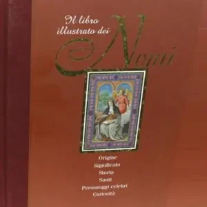 Nuovo Arrivo Il libro illustrato dei nomi. Origine, significato, storia, santi, personaggi celebri, curiosità