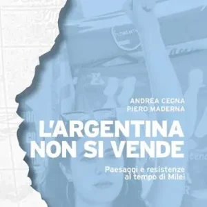 L‘Argentina non si vende. Paesaggi e resistenze al tempo di Milei Sconto