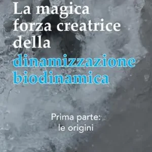 La magica forza creatrice della dinamizzazione biodinamica. Vol. 1 Le origini Promozione