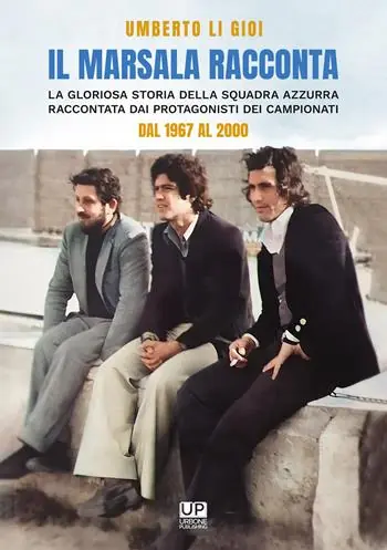 Il marsala racconta. La gloriosa storia della squadra azzurra raccontata dai protagonisti dei campionati dal 1967 al 2000 Must-Have
