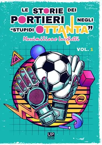 Prezzo Conveniente Le storie dei portieri negli «stupidi Ottanta». Vol. 1