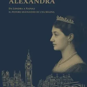 Alexandra. Il potere silenzioso di una regina in un viaggio da Londra a Napoli Offerta Lampo