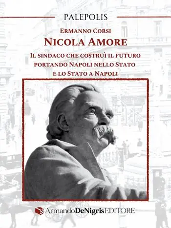 Acquista Ora Nicola Amore. Il sindaco che costruì il futuro portando Napoli nello Stato e lo Stato a Napoli