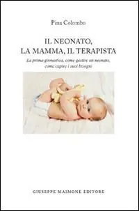 Il neonato, la mamma, il terapista. La prima ginnastica, come gestire un neonato, come capire i suoi bisogni Economico