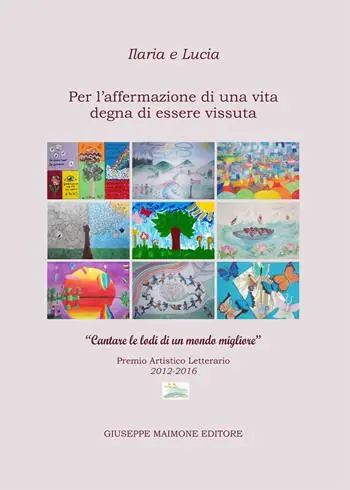 Ilaria e Lucia. Per l‘affermazione di una vita degna di essere vissuta. «Cantare le lodi di un mondo migliore». Premio artistico letterario (2012-2016) A Buon Prezzo