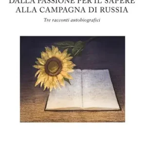 Dalla passione per il sapere alla campagna di Russia. Tre racconti autobiografici Reso Gratuito