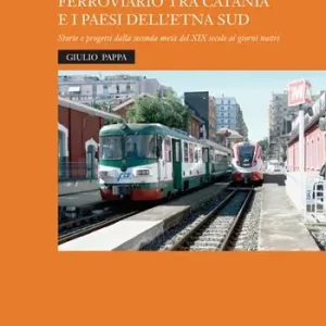 Ultime Pezzi Un collegamento ferroviario tra Catania e i Paesi dell‘Etna Sud. Storie e progetti della seconda metà del XIX secolo ai giorni nostri