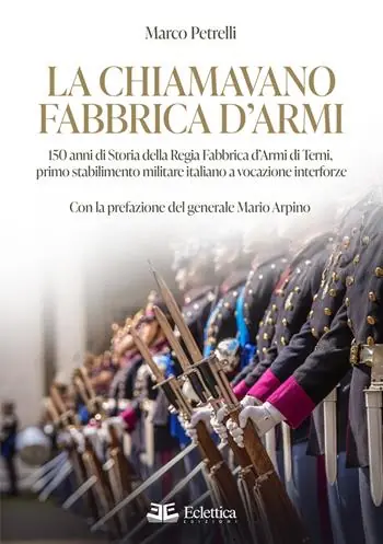La chiamavano fabbrica d‘armi. 150 anni di storia della regia fabbrica d‘armi di Terni, primo stabilimento militare italiano a vocazione interforze Soddisfatti O Rimborsati
