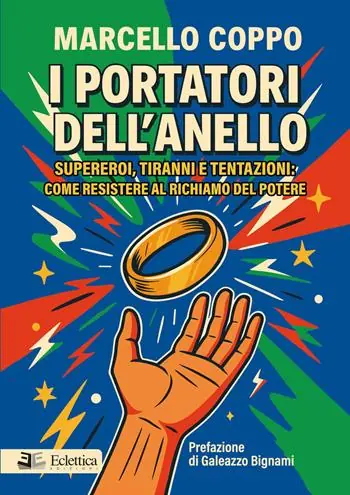 I portatori dell‘anello. Supereroi, tiranni e tentazioni come resistere al richiamo del potere Ultimissimo Modello