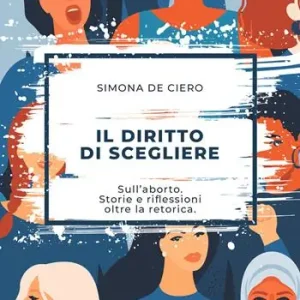 Il diritto di scegliere. Sull‘aborto. Storie e riflessioni oltre la retorica Subito Disponibile
