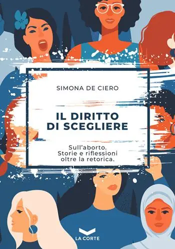 Il diritto di scegliere. Sull‘aborto. Storie e riflessioni oltre la retorica Subito Disponibile