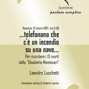 Offerta Limitata Ravenna, 13 marzo 1987, ore 9.08 ...telefonano che c‘è un incendio su una nave... Per ricordare i 13 morti della Elisabetta Montanari