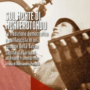 Must-Have Sul Monte di Monterotondo. La tradizione democratica e antifascista in un comune della Bassa Sabina. Da Garibaldi ad Angelo Frammartino