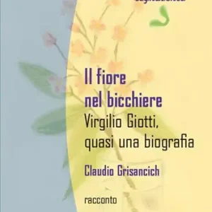 Non Perdere Il fiore nel bicchiere. Virgilio Giotti, quasi una biografia