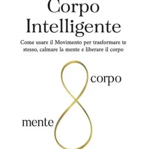 Corpo intelligente. Come usare il movimento per trasformare te stesso, calmare la mente e liberare il corpo. Ediz. ampliata Offerta Speciale