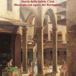 Popolare Firenze. Storia della nobile città illustrata con opere del Borbottoni