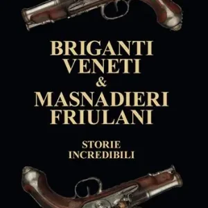 Sconto Briganti veneti & masnadieri friulani. Storie incredibili