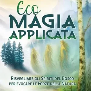 Ecomagia applicata. Risvegliare gli spiriti del bosco per evocare le forze della natura Solo Oggi