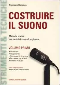 Costruire il suono. Manuale pratico per musicisti e sound engineers. Vol. 1 Prezzo Basso