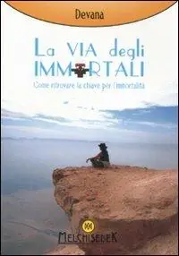 La via degli immortali. Come ritrovare la chiave per l‘immortalità Solo Oggi