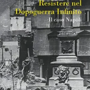 Resistere nel dopoguerra infinito. Il caso Napoli Reso Gratuito
