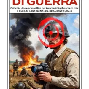 Bersagli di guerra. Criticità, idee e prospettive per i giornalisti nelle aree di crisi Vendita Finale