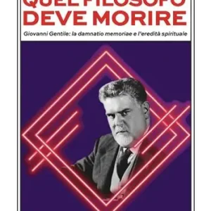 Quel filosofo deve morire. Giovanni Gentile la damnatio memoriae e l‘eredità spirituale Solo Oggi
