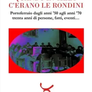 Subito Disponibile Quando in cielo c‘erano le rondini. Portoferraio dagli anni ‘50 agli anni ‘70, trenta anni di persone, fatti, eventi...
