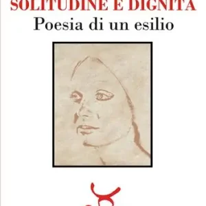 Solitudine e dignità. Poesia di un esilio. Ediz. illustrata Acquista Ora