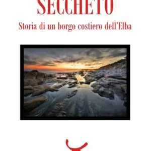 Direttamente Dal Produttore Seccheto. Storia di un borgo costiero dell‘Elba