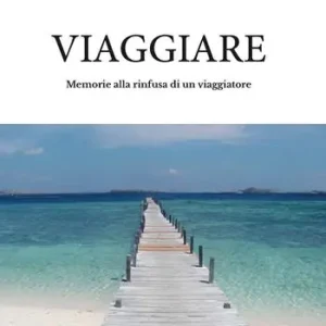 Viaggiare. Memorie alla rinfusa di un viaggiatore Offerta
