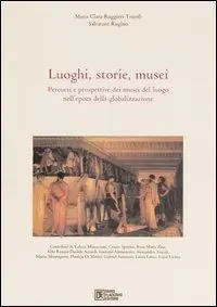 Luoghi, storie, musei. Percorsi e prospettive dei musei del luogo nell‘epoca della globalizzazione Reso Gratuito